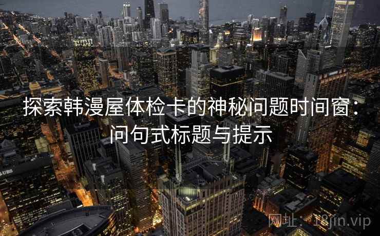 探索韩漫屋体检卡的神秘问题时间窗：问句式标题与提示