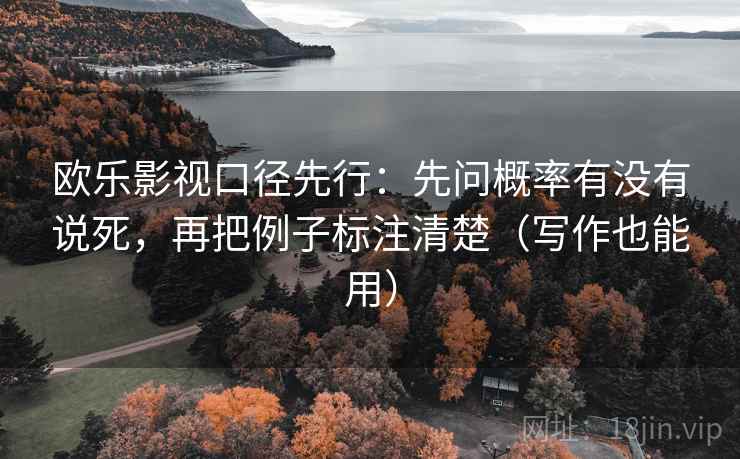 欧乐影视口径先行：先问概率有没有说死，再把例子标注清楚（写作也能用）