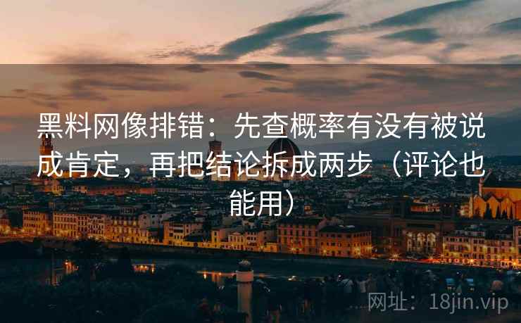 黑料网像排错：先查概率有没有被说成肯定，再把结论拆成两步（评论也能用）