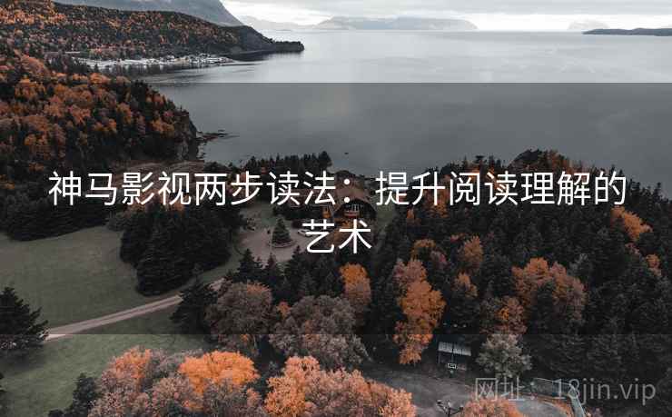 神马影视两步读法：提升阅读理解的艺术