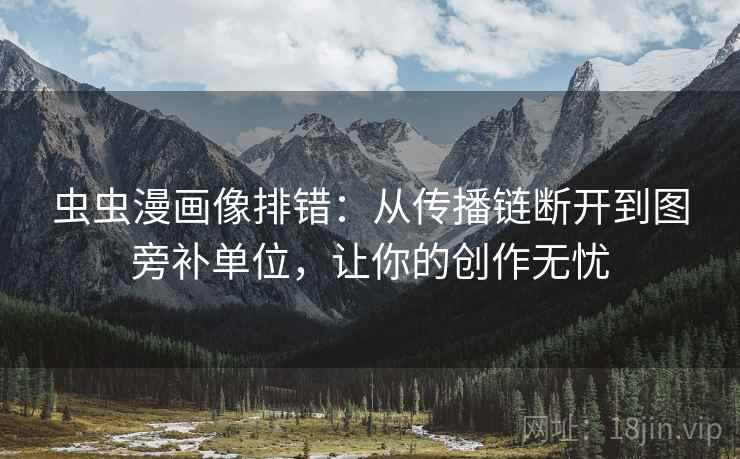 虫虫漫画像排错：从传播链断开到图旁补单位，让你的创作无忧