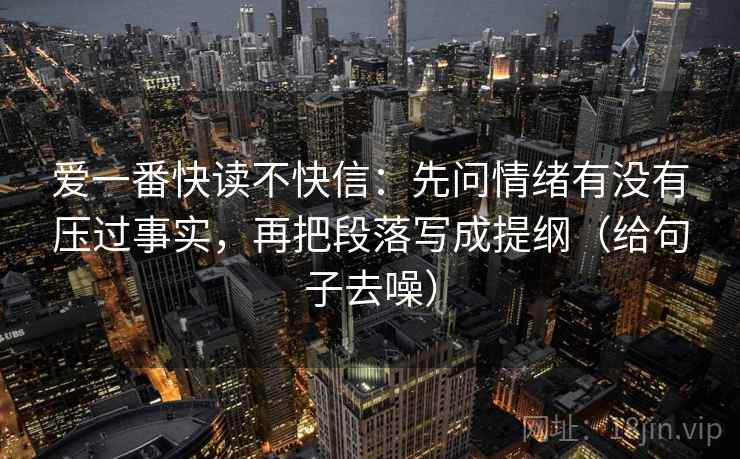 爱一番快读不快信：先问情绪有没有压过事实，再把段落写成提纲（给句子去噪）