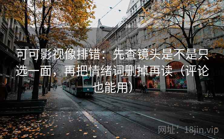 可可影视像排错：先查镜头是不是只选一面，再把情绪词删掉再读（评论也能用）