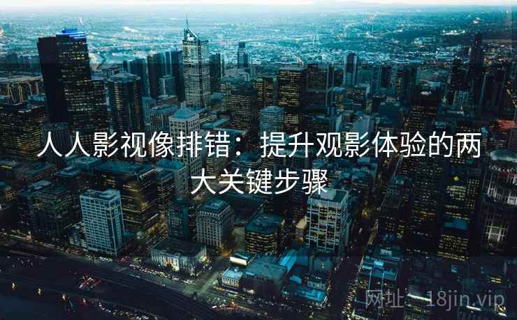 人人影视像排错：提升观影体验的两大关键步骤