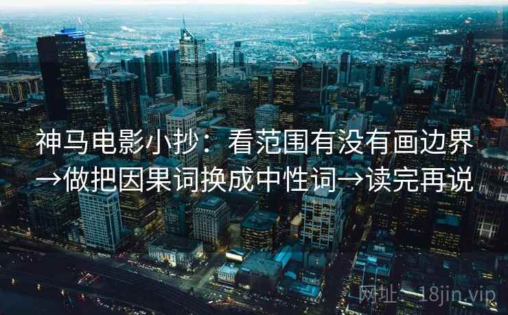 神马电影小抄：看范围有没有画边界→做把因果词换成中性词→读完再说