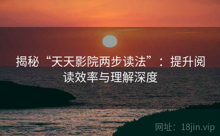 揭秘“天天影院两步读法”：提升阅读效率与理解深度