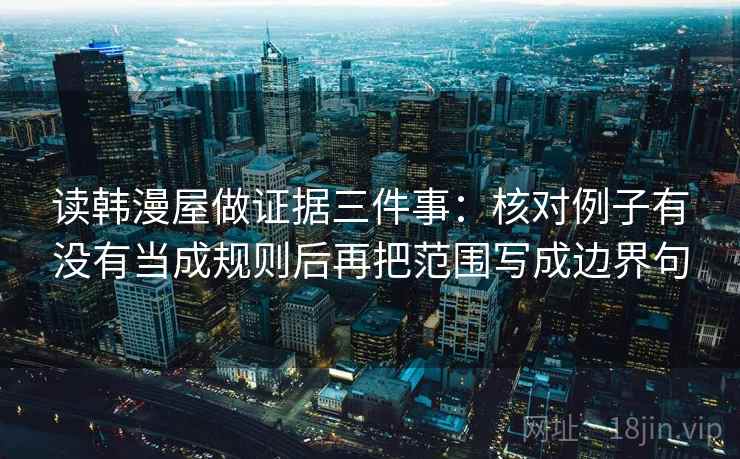 读韩漫屋做证据三件事：核对例子有没有当成规则后再把范围写成边界句