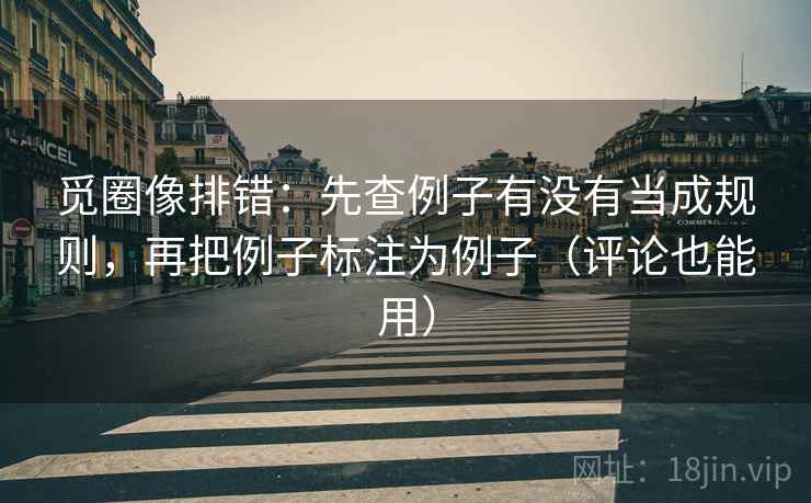 觅圈像排错：先查例子有没有当成规则，再把例子标注为例子（评论也能用）
