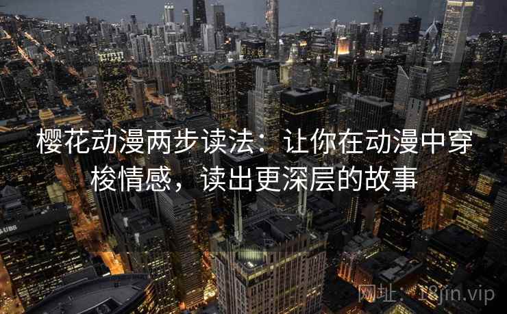 樱花动漫两步读法：让你在动漫中穿梭情感，读出更深层的故事