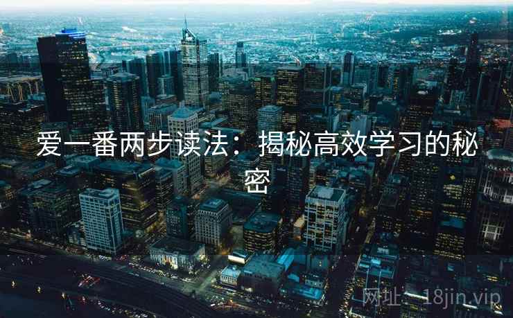 爱一番两步读法：揭秘高效学习的秘密