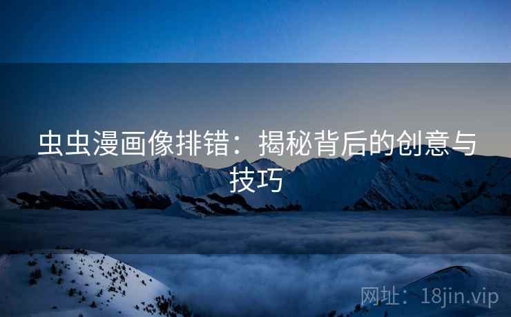 虫虫漫画像排错:揭秘背后的创意与技巧 虫虫漫画像排错:揭秘背后的创意与技巧