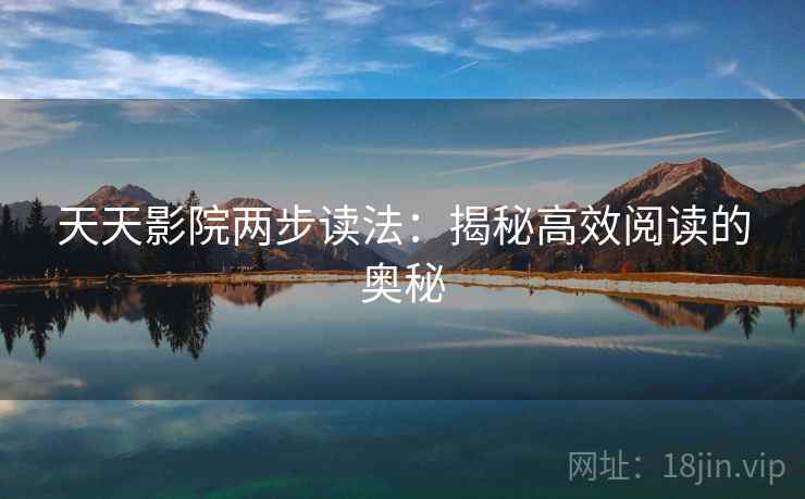 天天影院两步读法:揭秘高效阅读的奥秘 天天影院两步读法:揭秘高效阅读的奥秘