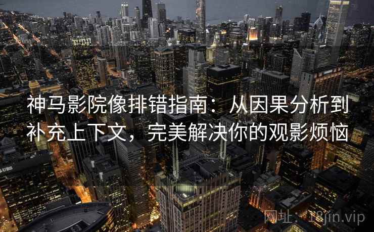 神马影院像排错指南:从因果分析到补充上下文,完美解决你的观影烦恼 神马影院像排错指南:从因果分析到补充上下文,完美解决你的观影烦恼