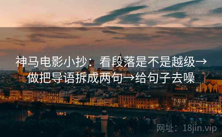 神马电影小抄:看段落是不是越级→做把导语拆成两句→给句子去噪 神马电影小抄:看段落是不是越级→做把导语拆成两句→给句子去噪