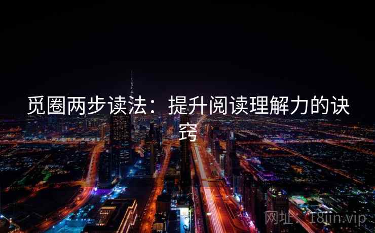 觅圈两步读法:提升阅读理解力的诀窍 觅圈两步读法:提升阅读理解力的诀窍