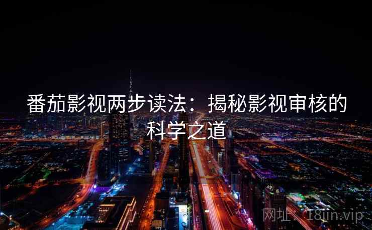 番茄影视两步读法:揭秘影视审核的科学之道 番茄影视两步读法:揭秘影视审核的科学之道