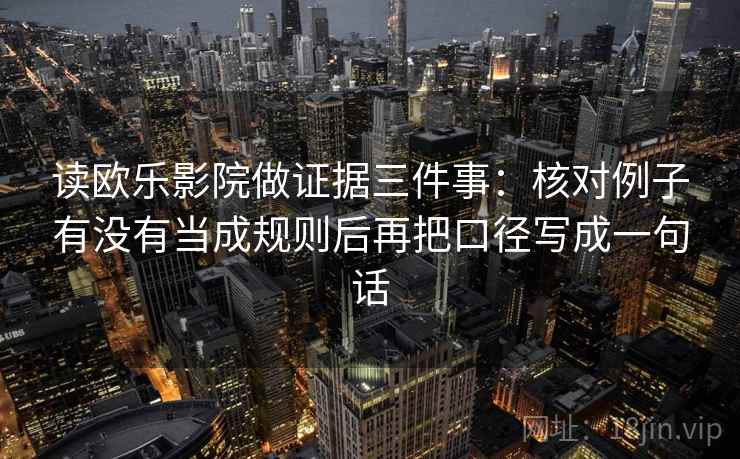 读欧乐影院做证据三件事:核对例子有没有当成规则后再把口径写成一句话 读欧乐影院做证据三件事:核对例子有没有当成规则后再把口径写成一句话