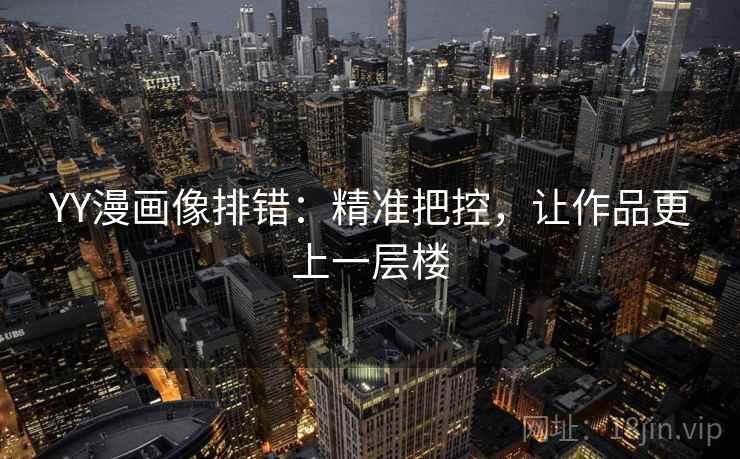 YY漫画像排错:精准把控,让作品更上一层楼 YY漫画像排错:精准把控,让作品更上一层楼