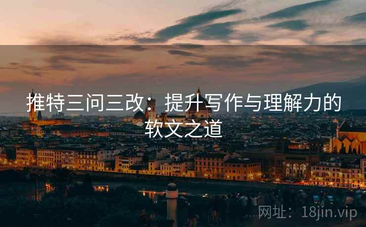 推特三问三改:提升写作与理解力的软文之道 推特三问三改:提升写作与理解力的软文之道