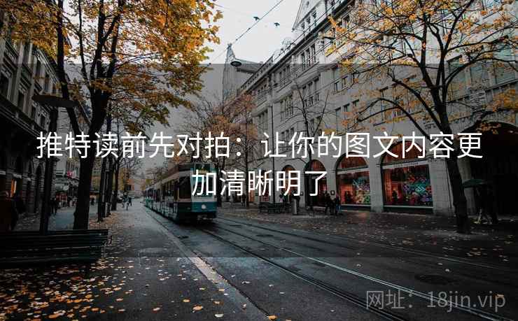 推特读前先对拍:让你的图文内容更加清晰明了 推特读前先对拍:让你的图文内容更加清晰明了