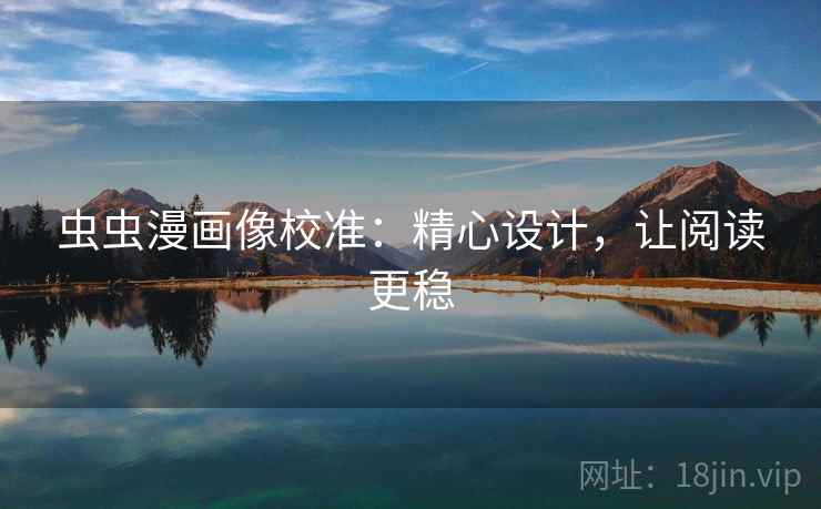虫虫漫画像校准:精心设计,让阅读更稳 虫虫漫画像校准:精心设计,让阅读更稳