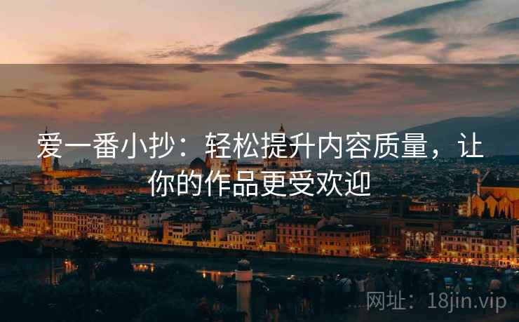 爱一番小抄：轻松提升内容质量，让你的作品更受欢迎