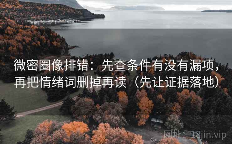 微密圈像排错:先查条件有没有漏项,再把情绪词删掉再读(先让证据落地) 微密圈像排错:先查条件有没有漏项,再把情绪词删掉再读(先让证据落地)