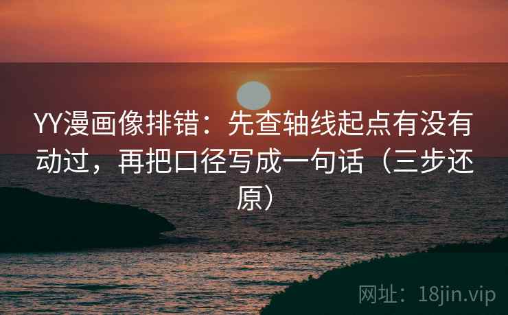 YY漫画像排错:先查轴线起点有没有动过,再把口径写成一句话(三步还原) YY漫画像排错:先查轴线起点有没有动过,再把口径写成一句话(三步还原)