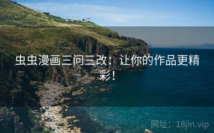 虫虫漫画三问三改:让你的作品更精彩! 虫虫漫画三问三改:让你的作品更精彩!
