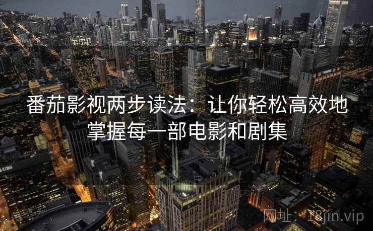 番茄影视两步读法:让你轻松高效地掌握每一部电影和剧集 番茄影视两步读法:让你轻松高效地掌握每一部电影和剧集
