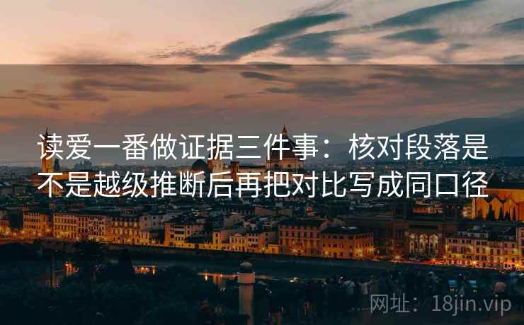 读爱一番做证据三件事:核对段落是不是越级推断后再把对比写成同口径 读爱一番做证据三件事:核对段落是不是越级推断后再把对比写成同口径