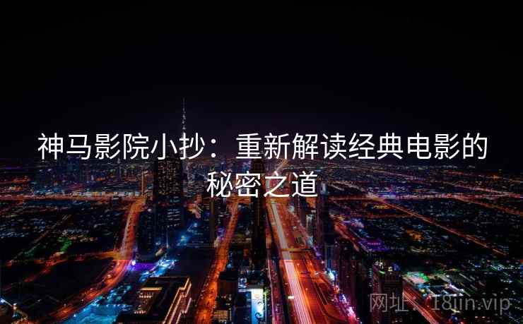 神马影院小抄:重新解读经典电影的秘密之道 神马影院小抄:重新解读经典电影的秘密之道