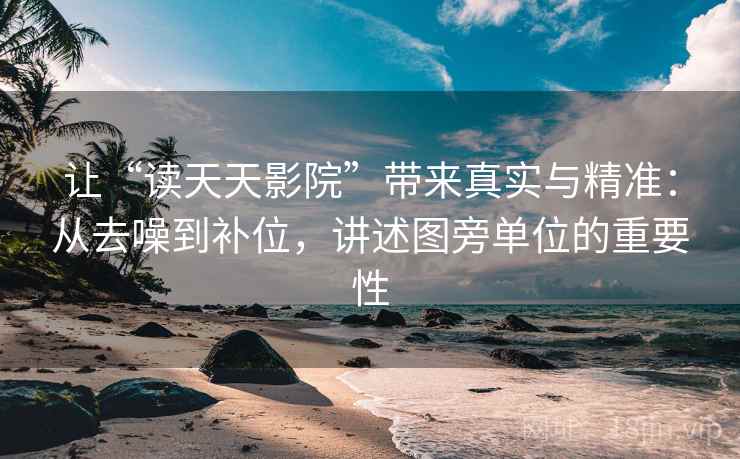 让“读天天影院”带来真实与精准:从去噪到补位,讲述图旁单位的重要性 让“读天天影院”带来真实与精准:从去噪到补位,讲述图旁单位的重要性