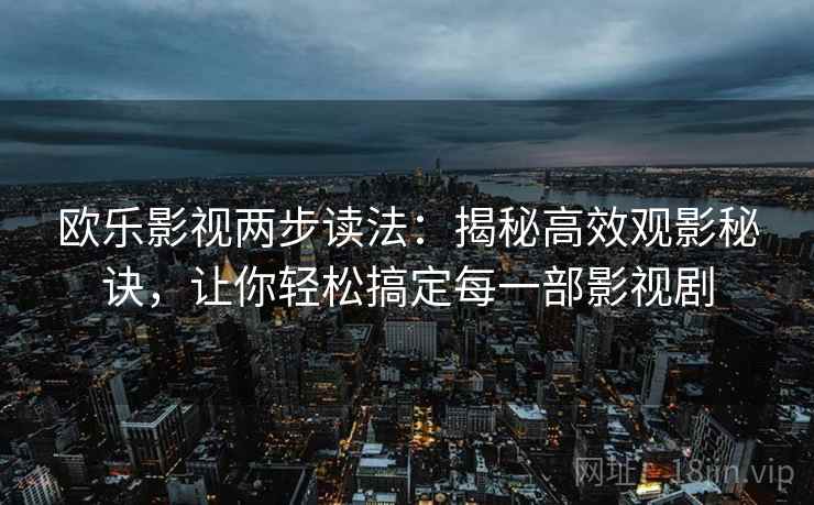 欧乐影视两步读法:揭秘高效观影秘诀,让你轻松搞定每一部影视剧 欧乐影视两步读法:揭秘高效观影秘诀,让你轻松搞定每一部影视剧